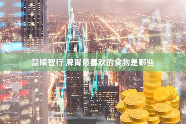 慧眼智行 脾胃最喜欢的食物是哪些